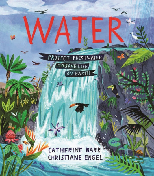 Water: Protect Freshwater to Save Life on Earth by Catherine Barr